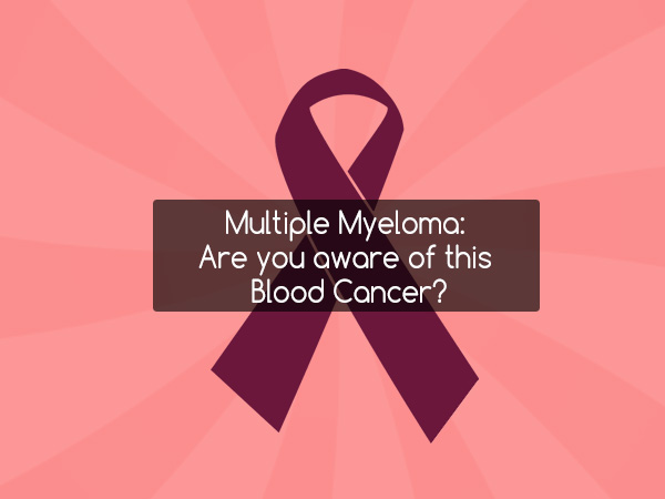 Multiple Myeloma: Are you aware of this Blood Cancer?